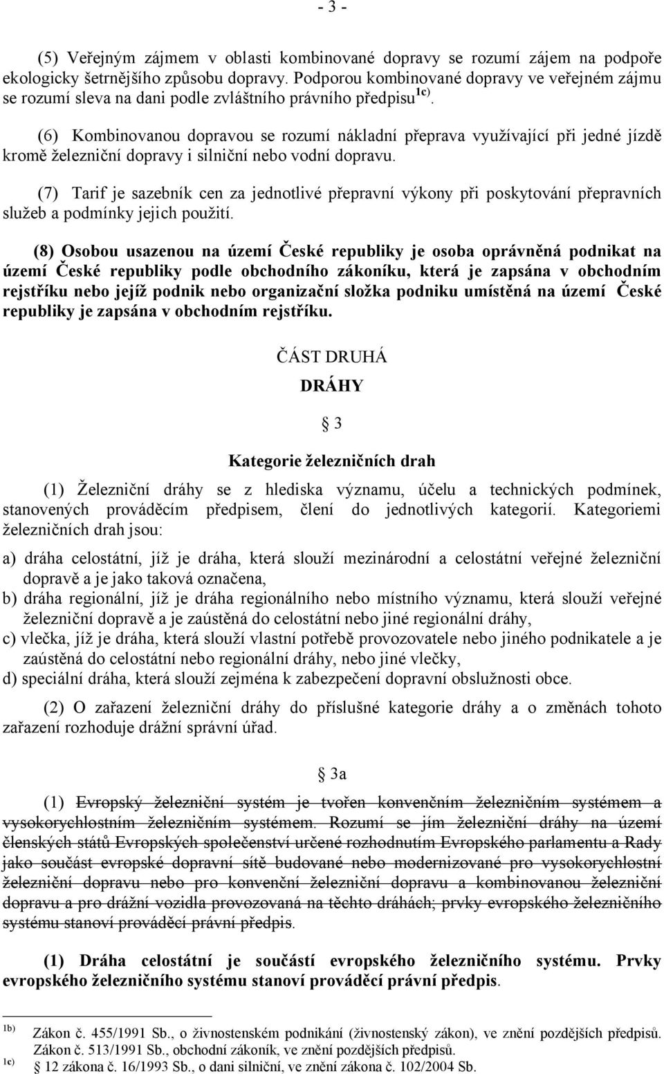 (6) Kombinovanou dopravou se rozumí nákladní přeprava využívající při jedné jízdě kromě železniční dopravy i silniční nebo vodní dopravu.