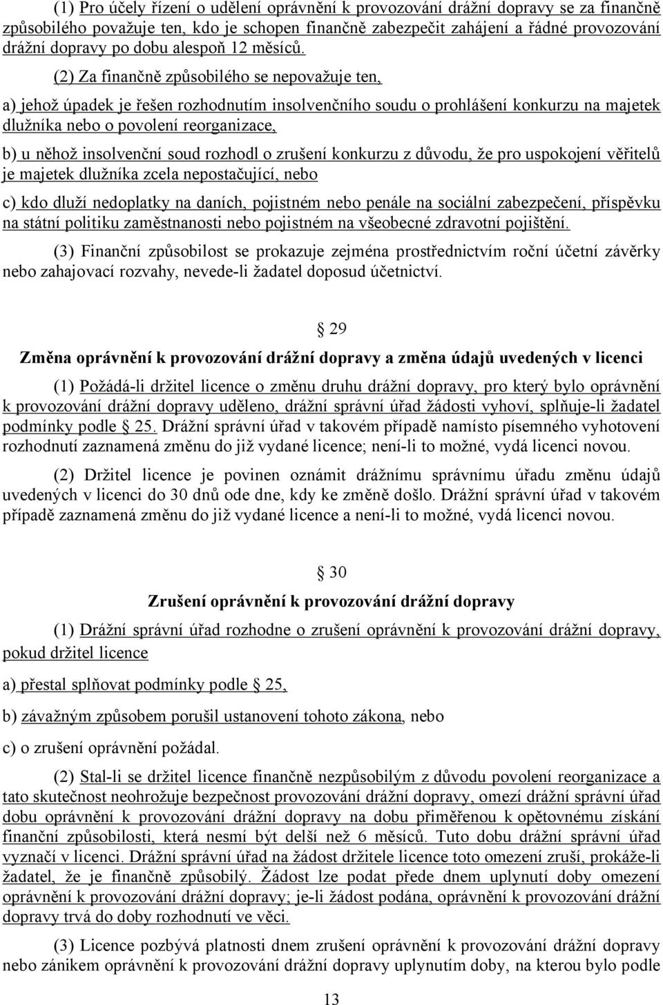 (2) Za finančně způsobilého se nepovažuje ten, a) jehož úpadek je řešen rozhodnutím insolvenčního soudu o prohlášení konkurzu na majetek dlužníka nebo o povolení reorganizace, b) u něhož insolvenční