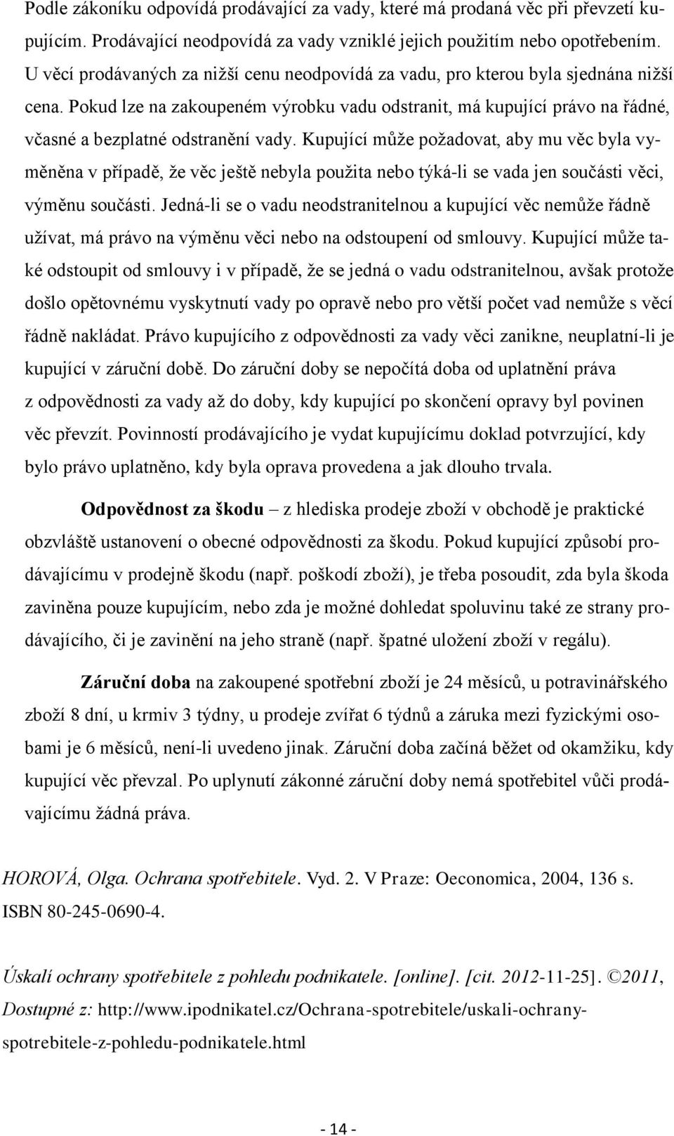 Pokud lze na zakoupeném výrobku vadu odstranit, má kupující právo na řádné, včasné a bezplatné odstranění vady.