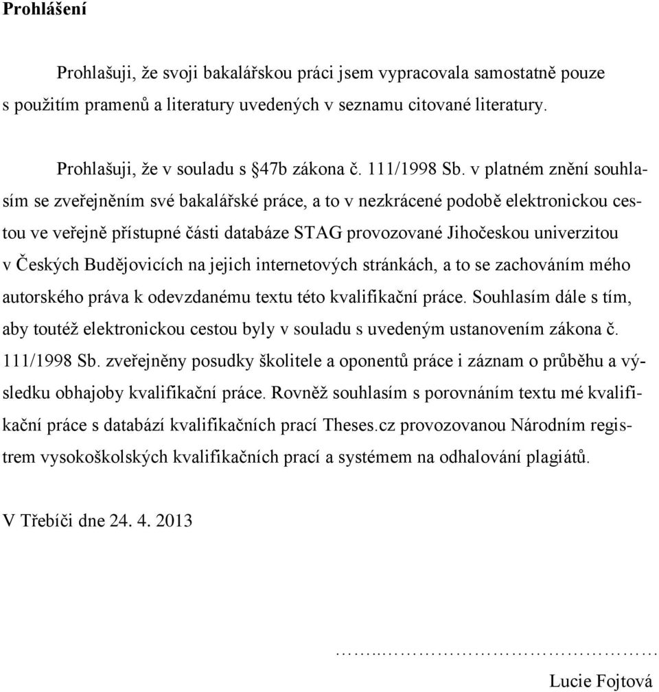 v platném znění souhlasím se zveřejněním své bakalářské práce, a to v nezkrácené podobě elektronickou cestou ve veřejně přístupné části databáze STAG provozované Jihočeskou univerzitou v Českých