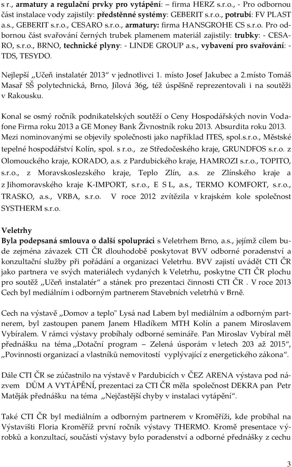 Nejlepší,,Učeň instalatér 2013 v jednotlivci 1. místo Josef Jakubec a 2.místo Tomáš Masař SŠ polytechnická, Brno, Jílová 36g, též úspěšně reprezentovali i na soutěži v Rakousku.