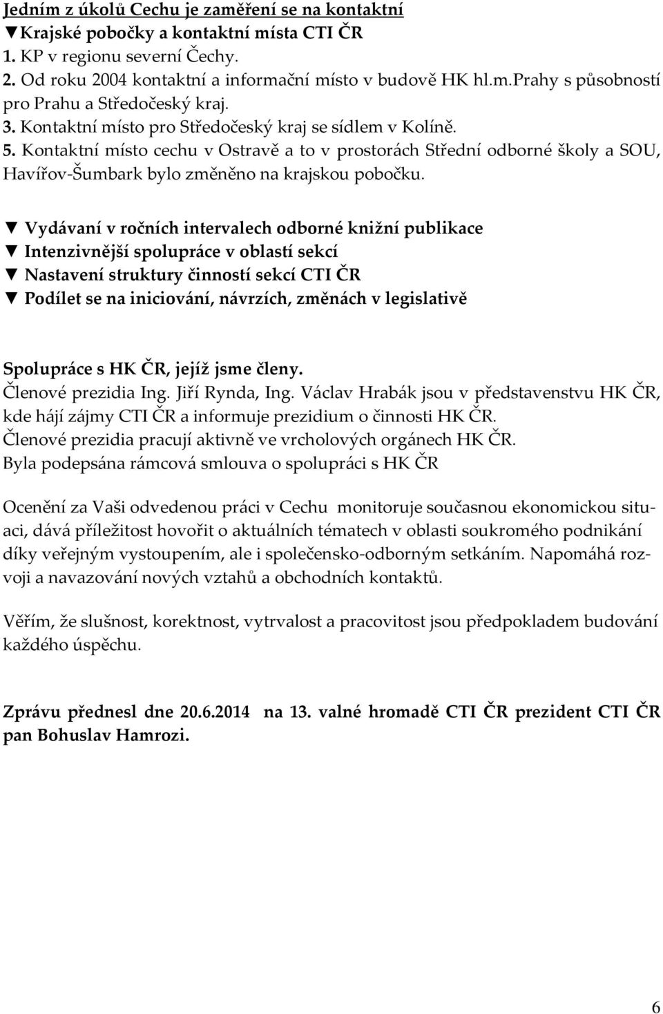 Vydávaní v ročních intervalech odborné knižní publikace Intenzivnější spolupráce v oblastí sekcí Nastavení struktury činností sekcí CTI ČR Podílet se na iniciování, návrzích, změnách v legislativě