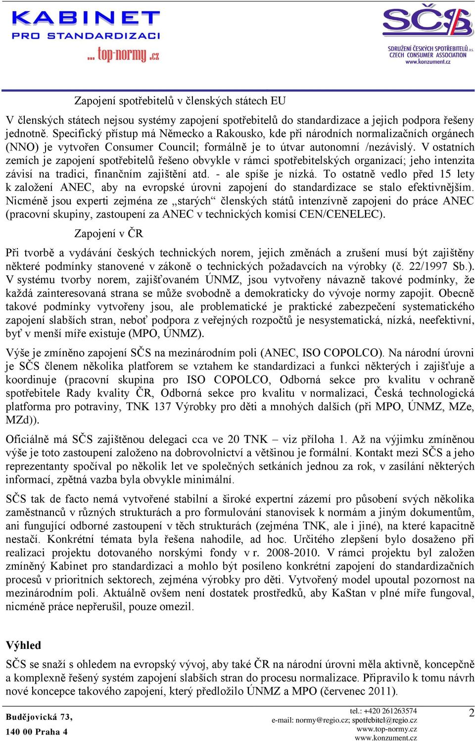 V ostatních zemích je zapojení spotřebitelů řešeno obvykle v rámci spotřebitelských organizací; jeho intenzita závisí na tradici, finančním zajištění atd. - ale spíše je nízká.