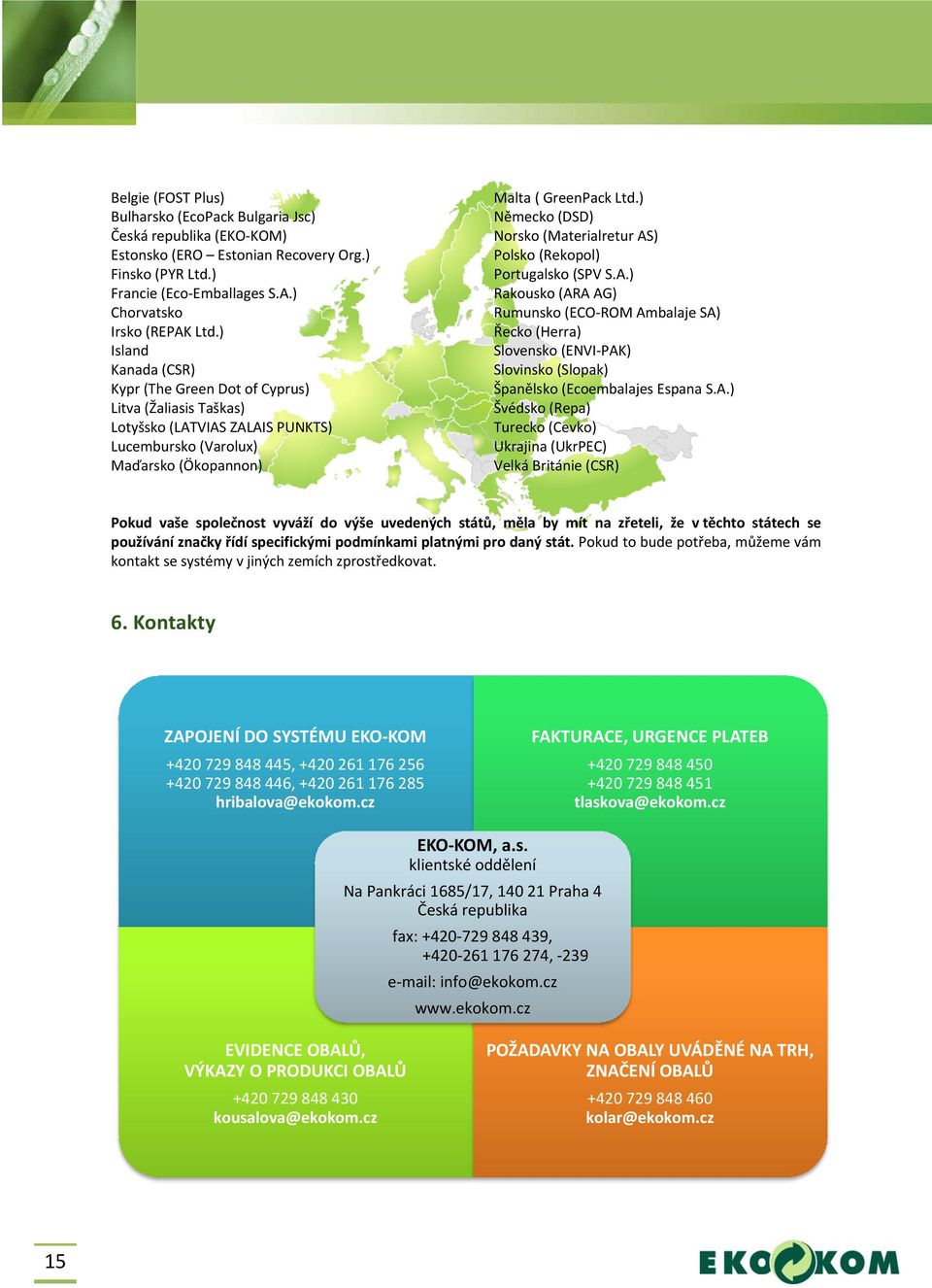 ) Německo (DSD) Norsko (Materialretur AS) Polsko (Rekopol) Portugalsko (SPV S.A.) Rakousko (ARA AG) Rumunsko (ECO ROM Ambalaje SA) Řecko (Herra) Slovensko (ENVI PAK) Slovinsko (Slopak) Španělsko (Ecoembalajes Espana S.