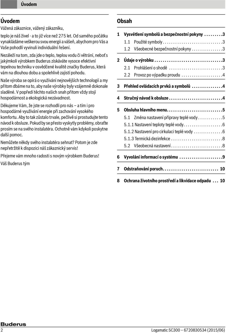 Nezáleží na tom, zda jde o teplo, teplou vodu či větrání, neboť s jakýmkoli výrobkem Buderus získáváte vysoce efektivní tepelnou techniku v osvědčené kvalitě značky Buderus, která vám na dlouhou dobu