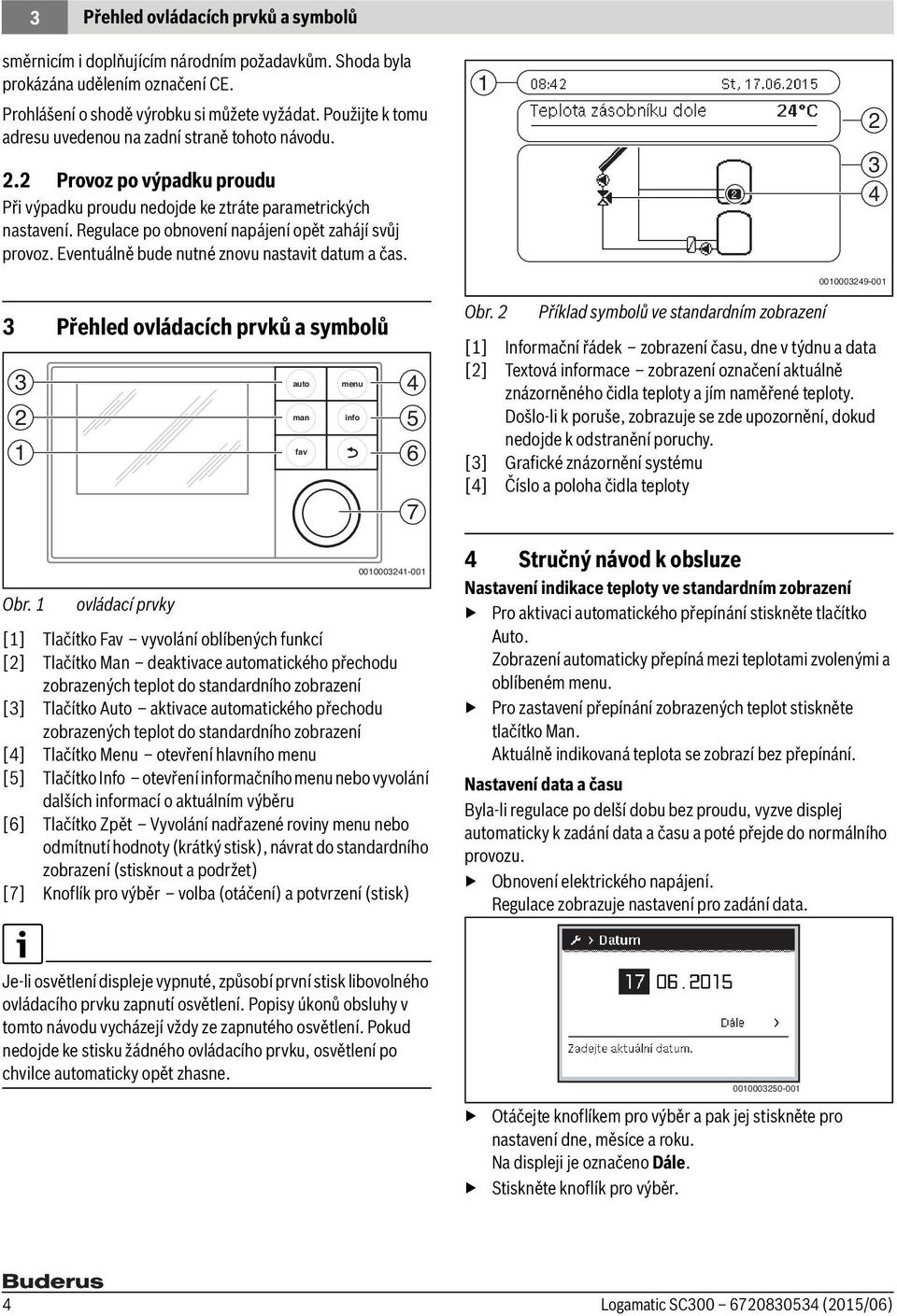 Regulace po obnovení napájení opět zahájí svůj provoz. Eventuálně bude nutné znovu nastavit datum a čas. 1 2 3 4 0010003249-001 3 Přehled ovládacích prvků a symbolů 3 2 1 0010003241-001 Obr.