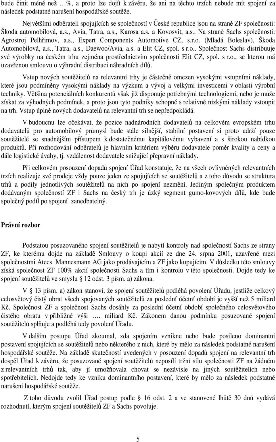 s., Expert Components Automotive CZ, s.r.o. (Mladá Boleslav), Škoda Automobilová, a.s., Tatra, a.s., Daewoo/Avia, a.s. a Elit CZ, spol. s r.o.. Společnost Sachs distribuuje své výrobky na českém trhu zejména prostřednictvím společnosti Elit CZ, spol.