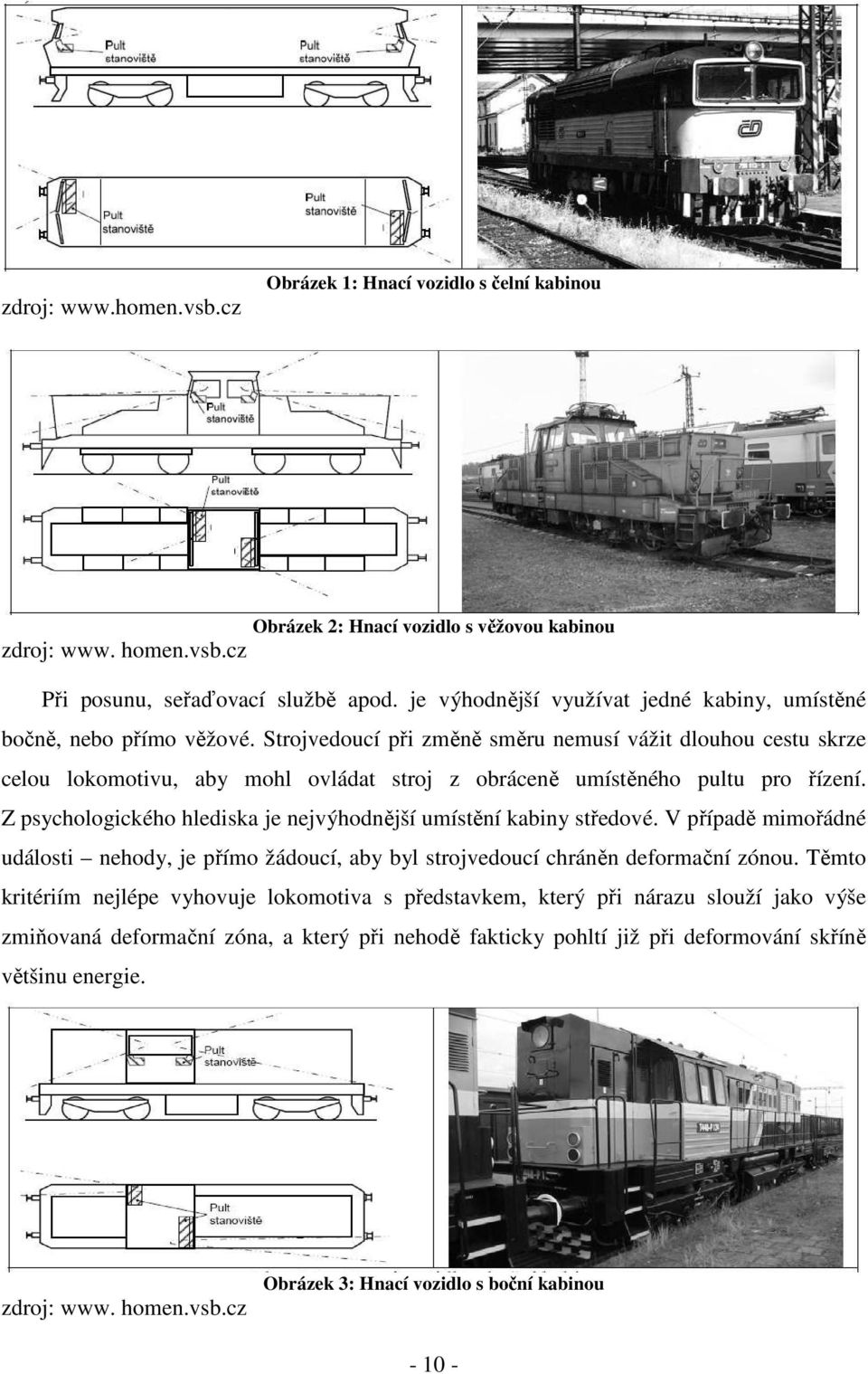 Strojvedoucí při změně směru nemusí vážit dlouhou cestu skrze celou lokomotivu, aby mohl ovládat stroj z obráceně umístěného pultu pro řízení.