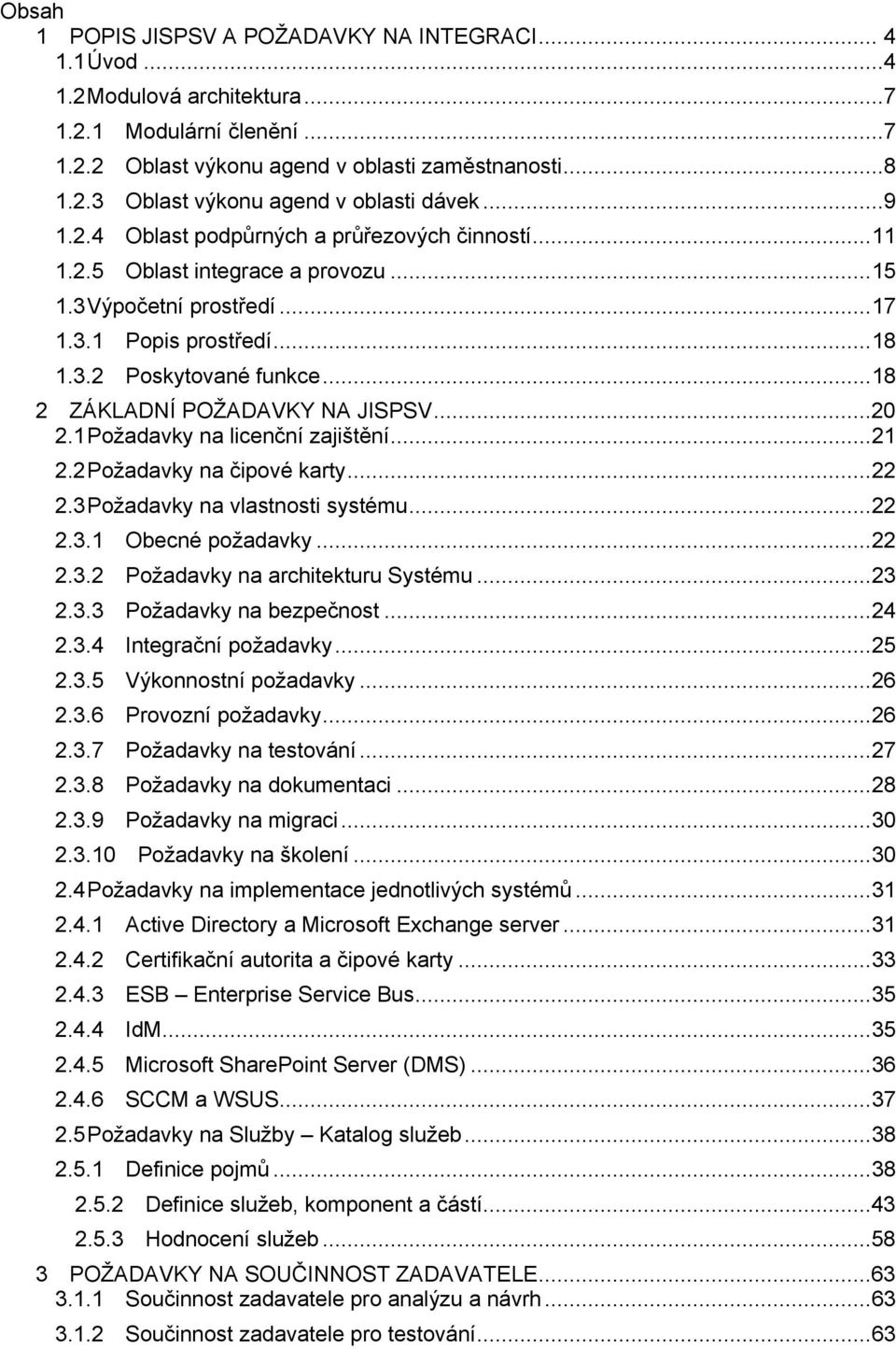 ..18 2 ZÁKLADNÍ POŽADAVKY NA JISPSV...20 2.1Požadavky na licenční zajištění...21 2.2Požadavky na čipové karty...22 2.3Požadavky na vlastnosti systému...22 2.3.1 požadavky...22 2.3.2 Požadavky na architekturu Systému.