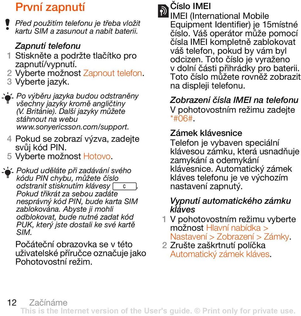 4 Pokud se zobrazí výzva, zadejte svůj kód PIN. 5 Vyberte možnost Hotovo. Pokud uděláte při zadávání svého kódu PIN chybu, můžete číslo odstranit stisknutím klávesy.