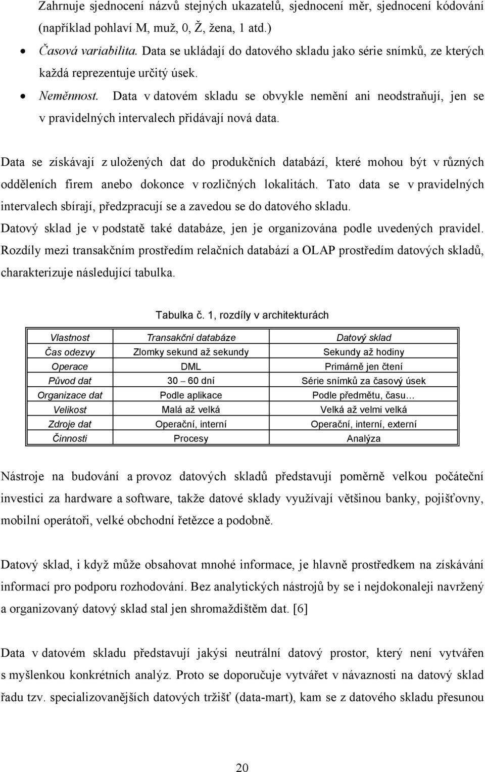 Data v datovém skladu se obvykle nemění ani neodstraňují, jen se v pravidelných intervalech přidávají nová data.