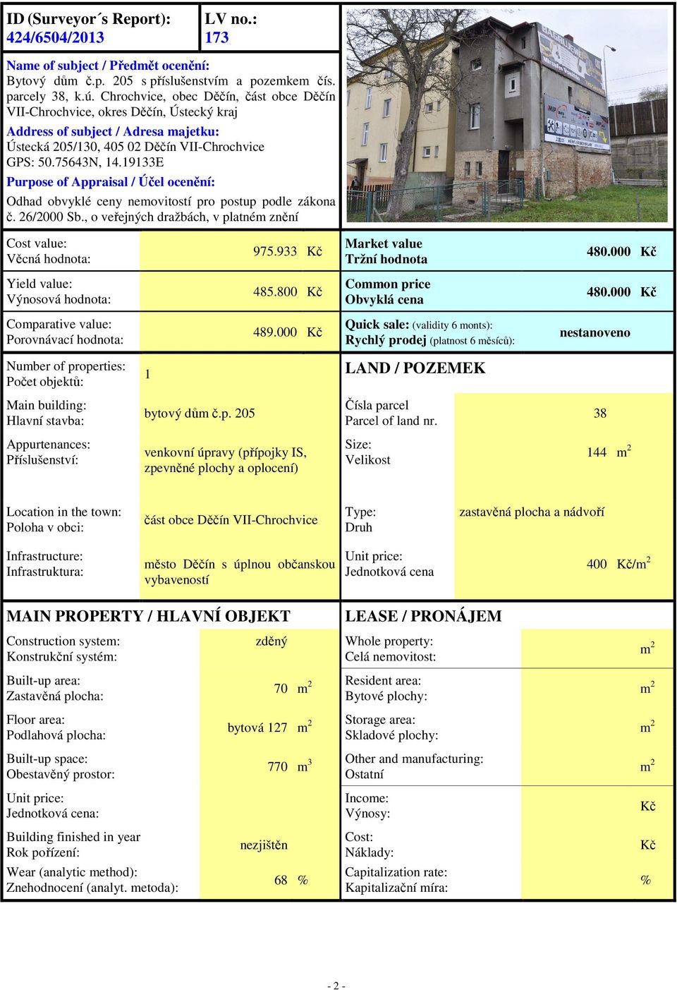 19133E Purpose of Appraisal / Účel ocenění: Odhad obvyklé ceny nemovitostí pro postup podle zákona č. 26/2000 Sb., o veřejných dražbách, v platném znění Cost value: Věcná hodnota: 975.