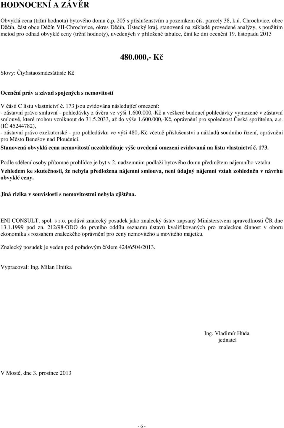 přiložené tabulce, činí ke dni ocenění 19. listopadu 2013 Slovy: Čtyřistaosmdesáttisíc Kč 480.000,- Kč Ocenění práv a závad spojených s nemovitostí V části C listu vlastnictví č.