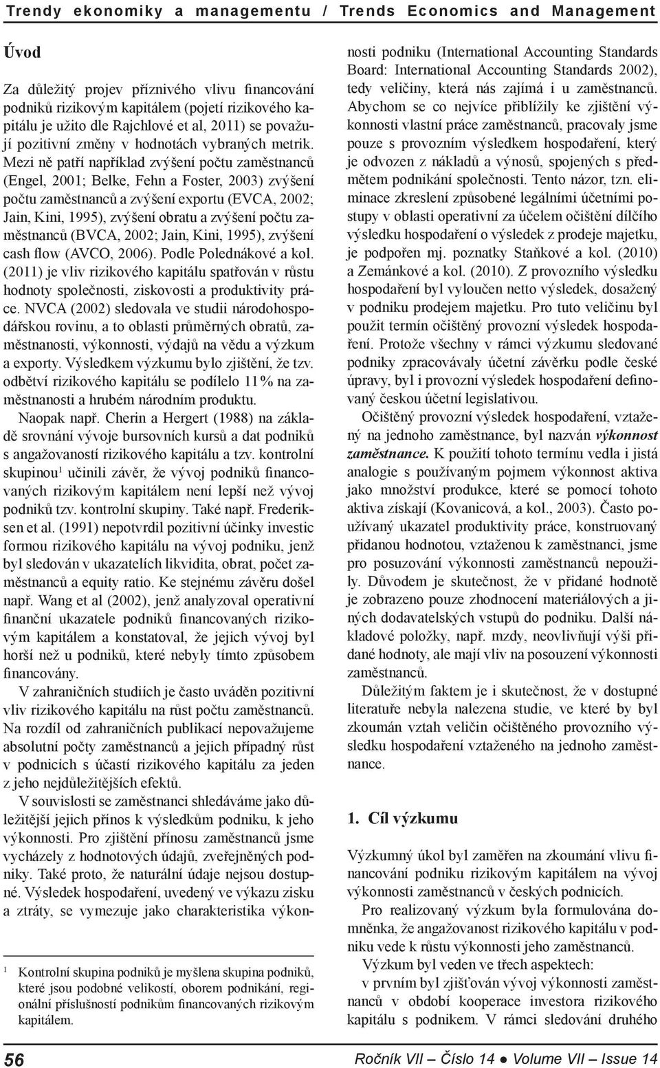 Mezi ně patří například zvýšení počtu zaměstnanců (Engel, 2001; Belke, Fehn a Foster, 2003) zvýšení počtu zaměstnanců a zvýšení exportu (EVCA, 2002; Jain, Kini, 1995), zvýšení obratu a zvýšení počtu