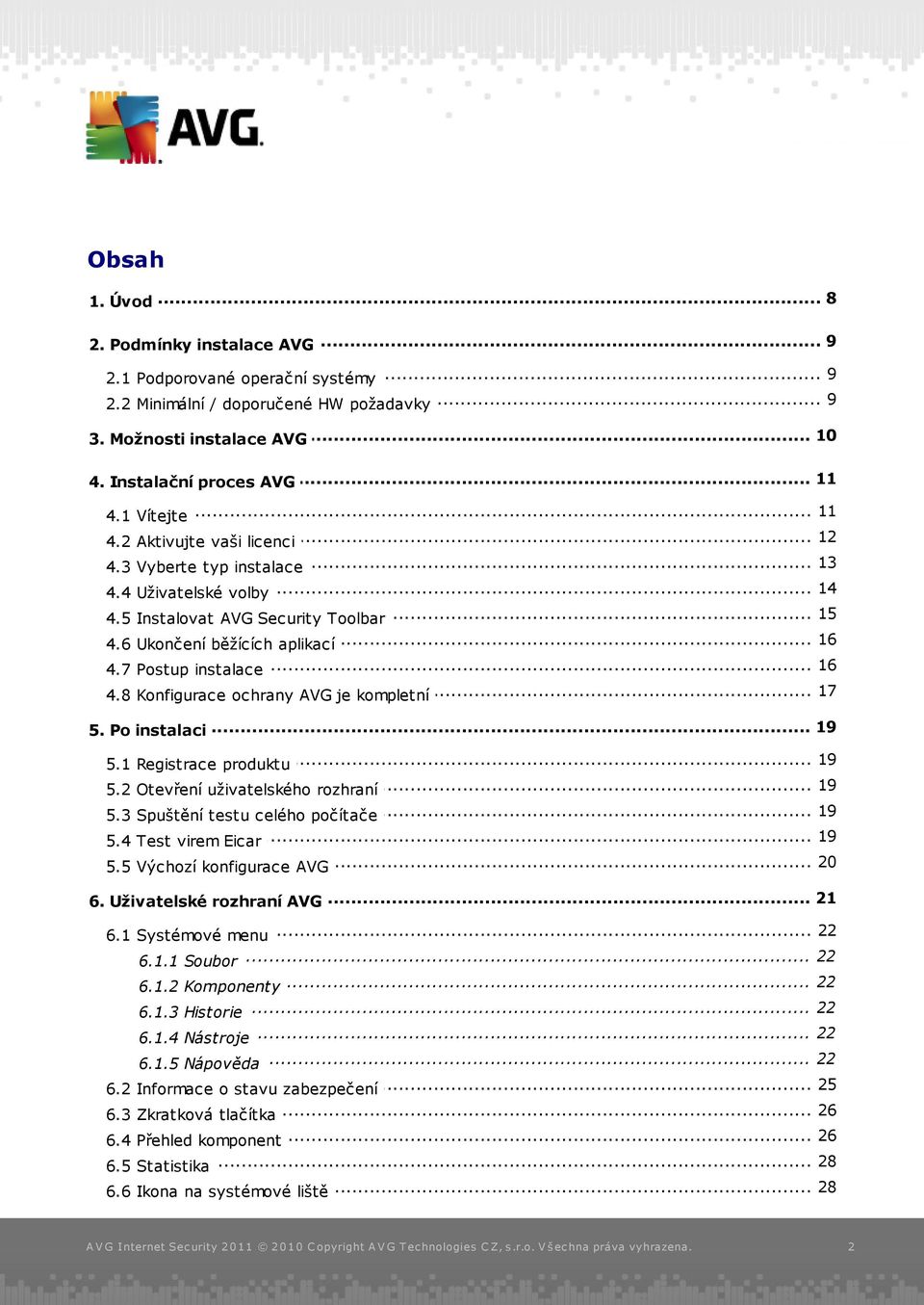 7 Postup... instalace... 17 4.8 Konfigurace ochrany AVG je kompletní... 19 5. Po instalaci... 19 5.1 Registrace produktu... 19 5.2 Otevření uživatelského rozhraní... 19 5.3 Spuštění testu celého počítače.