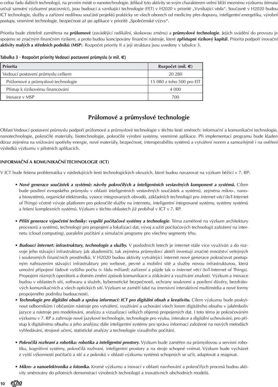 Současně v H2020 budou ICT technologie, služby a zařízení nedílnou součástí projektů prakticky ve všech oborech od medicíny přes dopravu, inteligentní energetiku, výrobní postupy, vesmírné