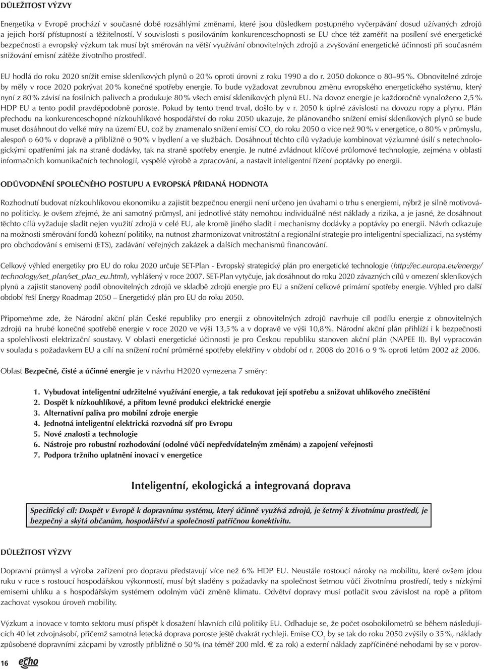 zvyšování energetické účinnosti při současném snižování emisní zátěže životního prostředí. EU hodlá do roku 2020 snížit emise skleníkových plynů o 20 % oproti úrovni z roku 1990 a do r.