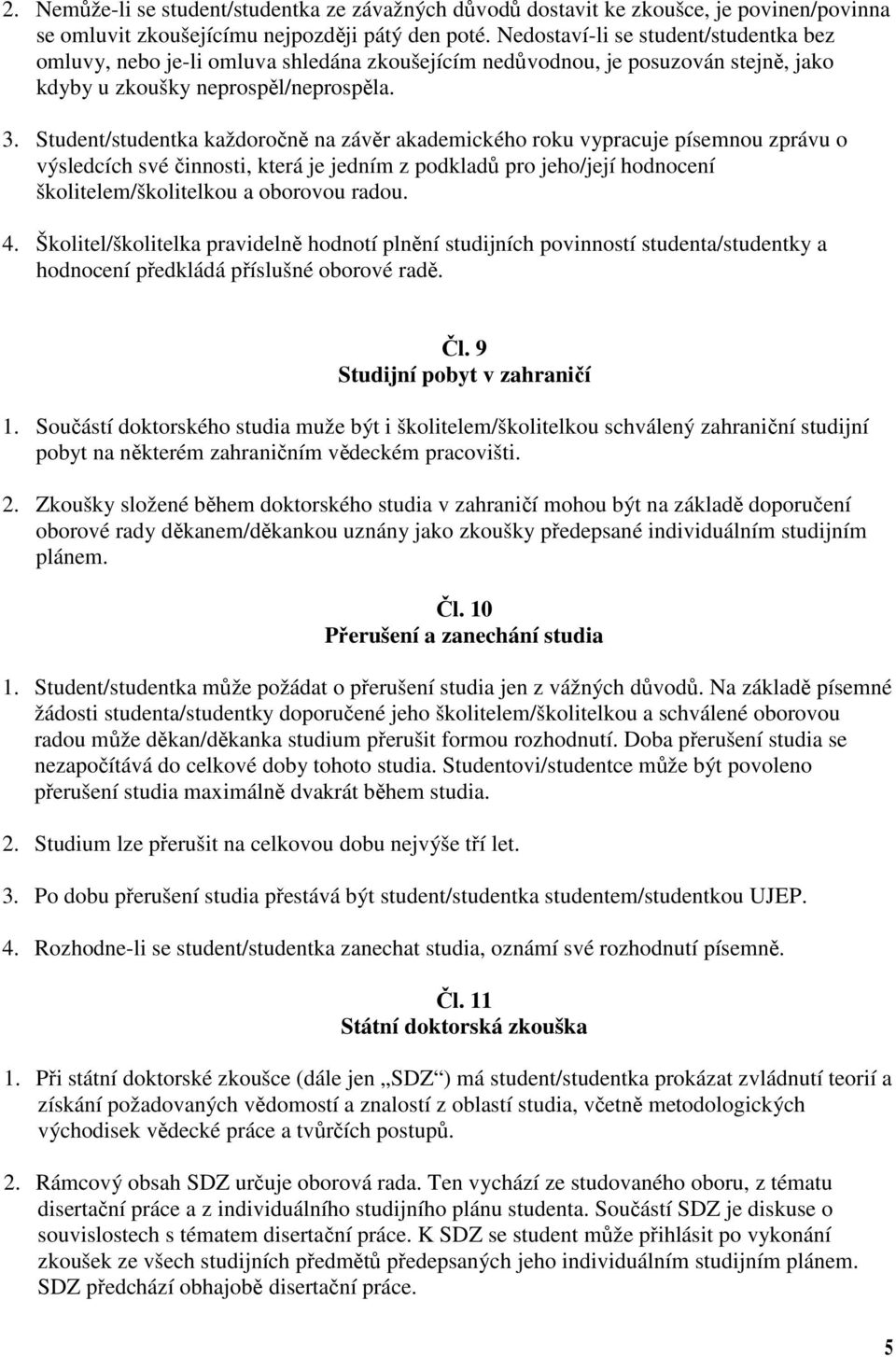 Student/studentka každoročně na závěr akademického roku vypracuje písemnou zprávu o výsledcích své činnosti, která je jedním z podkladů pro jeho/její hodnocení školitelem/školitelkou a oborovou radou.