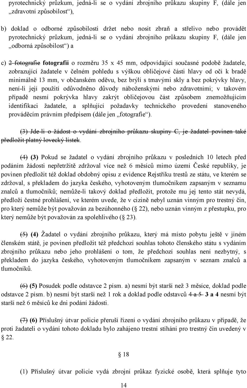 zobrazující žadatele v čelném pohledu s výškou obličejové části hlavy od očí k bradě minimálně 13 mm, v občanském oděvu, bez brýlí s tmavými skly a bez pokrývky hlavy, není-li její použití odůvodněno