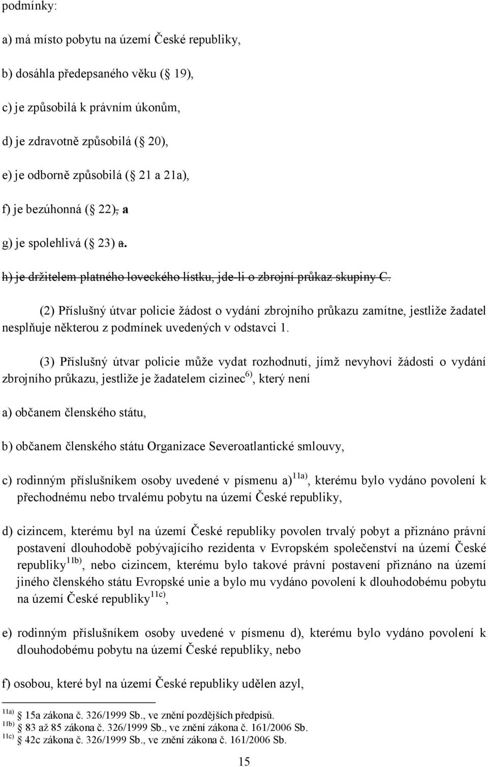 (2) Příslušný útvar policie žádost o vydání zbrojního průkazu zamítne, jestliže žadatel nesplňuje některou z podmínek uvedených v odstavci 1.