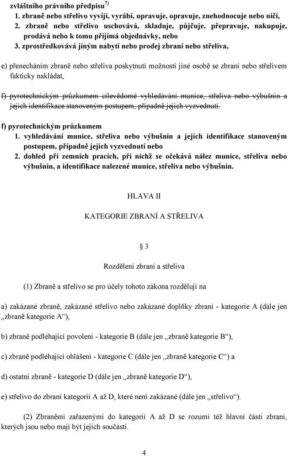 zprostředkovává jiným nabytí nebo prodej zbraní nebo střeliva, e) přenecháním zbraně nebo střeliva poskytnutí možnosti jiné osobě se zbraní nebo střelivem fakticky nakládat, f) pyrotechnickým