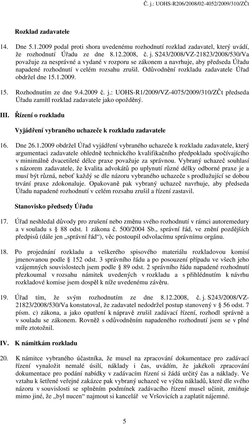 Odůvodnění rozkladu zadavatele Úřad obdržel dne 15.1.2009. 15. Rozhodnutím ze dne 9.4.2009 č. j.: UOHS-R1/2009/VZ-4075/2009/310/ZČt předseda Úřadu zamítl rozklad zadavatele jako opožděný. III.