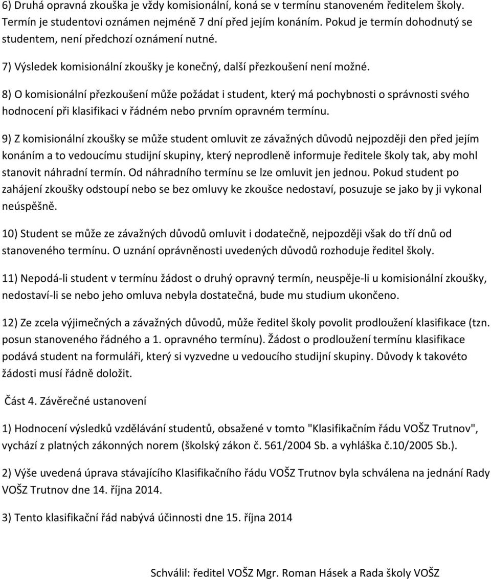 8) O komisionální přezkoušení může požádat i student, který má pochybnosti o správnosti svého hodnocení při klasifikaci v řádném nebo prvním opravném termínu.