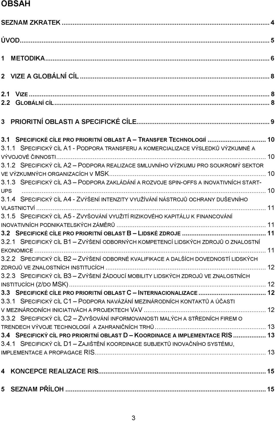 .. 10 3.1.3 SPECIFICKÝ CÍL A3 PODPORA ZAKLÁDÁNÍ A ROZVOJE SPIN-OFFS A INOVATIVNÍCH START- UPS... 10 3.1.4 SPECIFICKÝ CÍL A4 - ZVÝŠENÍ INTENZITY VYUŽÍVÁNÍ NÁSTROJŮ OCHRANY DUŠEVNÍHO VLASTNICTVÍ... 11 3.