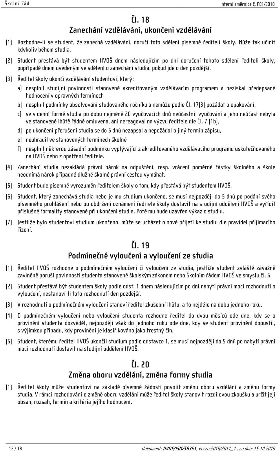 (3) Ředitel školy ukončí vzdělávání studentovi, který: a) nesplnil studijní povinnosti stanovené akreditovaným vzdělávacím programem a nezískal předepsané hodnocení v opravných termínech b) nesplnil