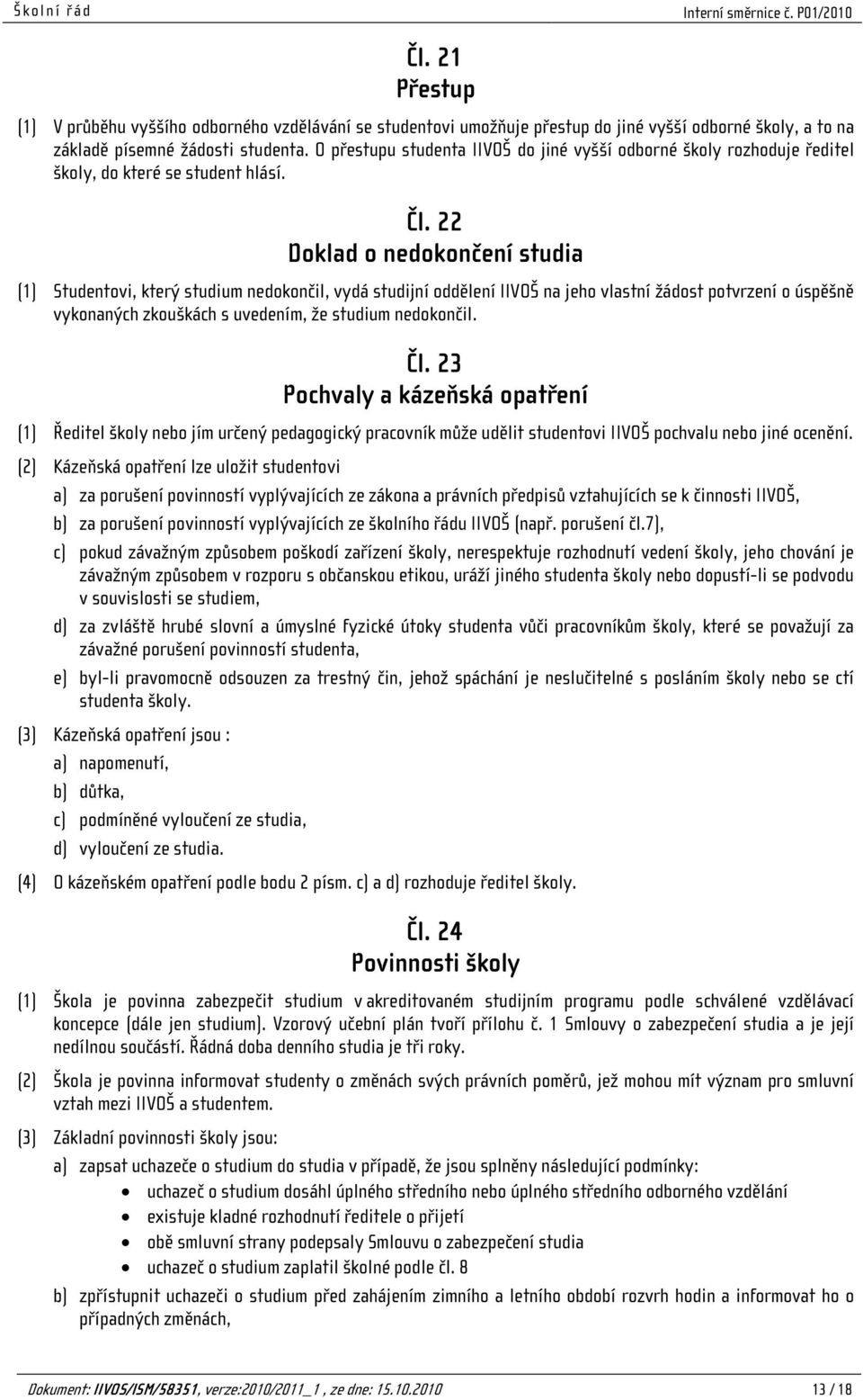 22 Doklad o nedokončení studia (1) Studentovi, který studium nedokončil, vydá studijní oddělení IIVOŠ na jeho vlastní žádost potvrzení o úspěšně vykonaných zkouškách s uvedením, že studium nedokončil.