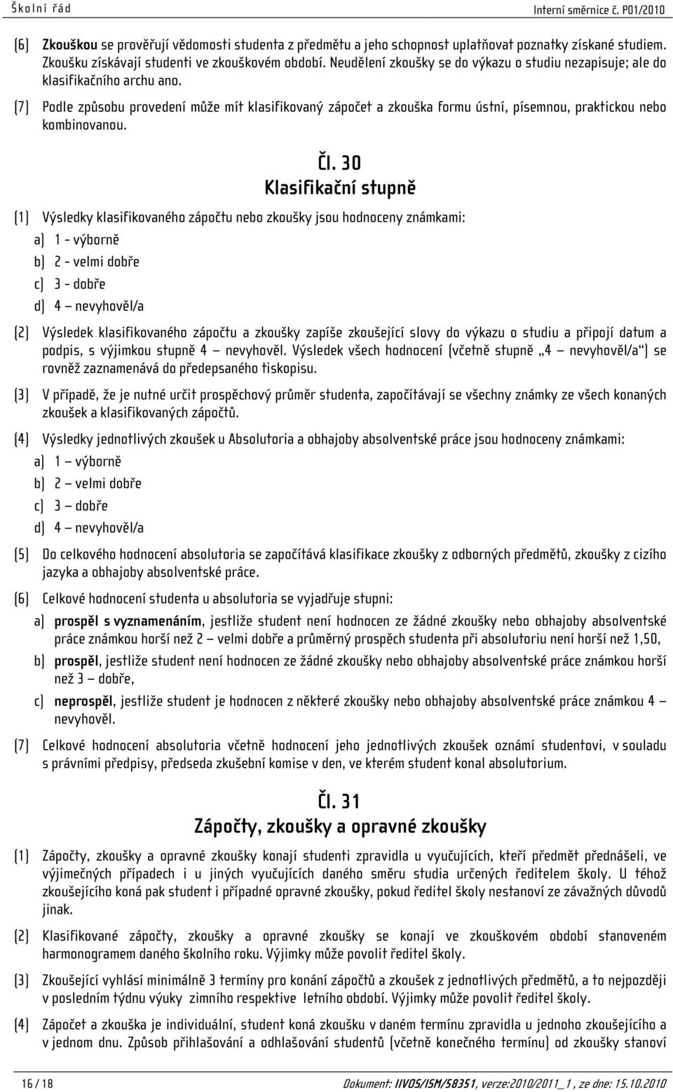 (7) Podle způsobu provedení může mít klasifikovaný zápočet a zkouška formu ústní, písemnou, praktickou nebo kombinovanou. Čl.