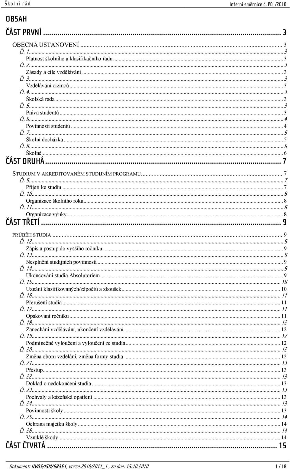 .. 7 Přijetí ke studiu... 7 Čl. 10... 8 Organizace školního roku... 8 Čl. 11... 8 Organizace výuky... 8 ČÁST TŘETÍ... 9 PRŮBĚH STUDIA... 9 Čl. 12... 9 Zápis a postup do vyššího ročníku...9 Čl. 13.