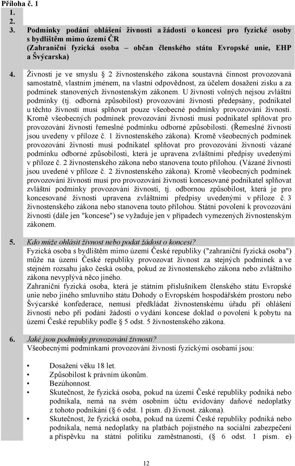 Živností je ve smyslu 2 živnostenského zákona soustavná činnost provozovaná samostatně, vlastním jménem, na vlastní odpovědnost, za účelem dosažení zisku a za podmínek stanovených živnostenským