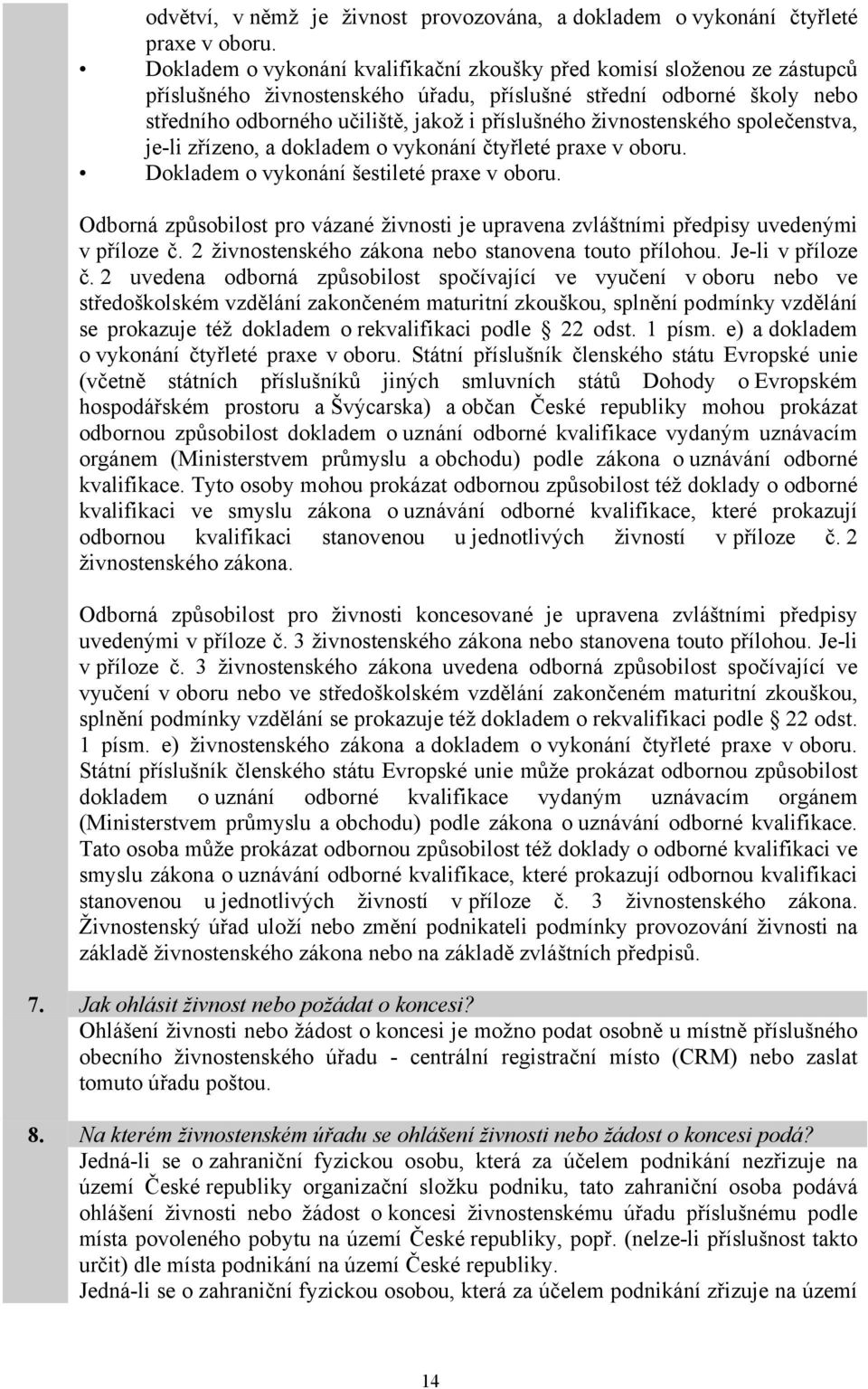 živnostenského společenstva, je-li zřízeno, a dokladem o vykonání čtyřleté praxe v oboru. Dokladem o vykonání šestileté praxe v oboru.