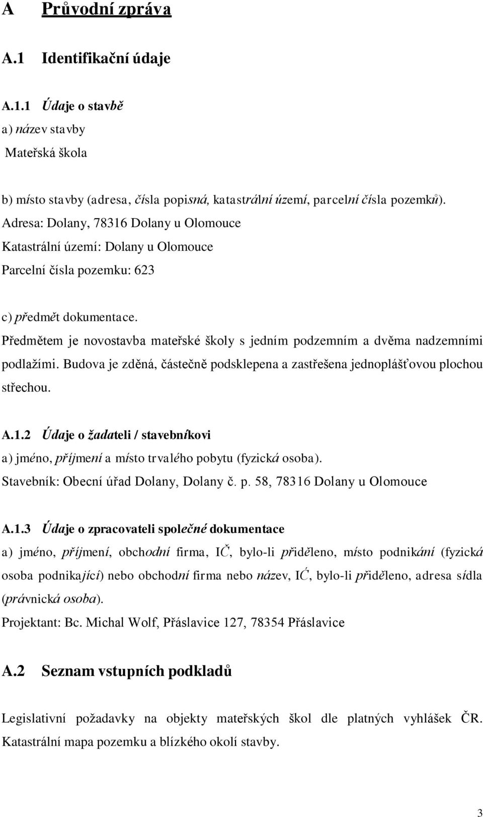 Předmětem je novostavba mateřské školy s jedním podzemním a dvěma nadzemními podlažími. Budova je zděná, částečně podsklepena a zastřešena jednoplášťovou plochou střechou. A.1.