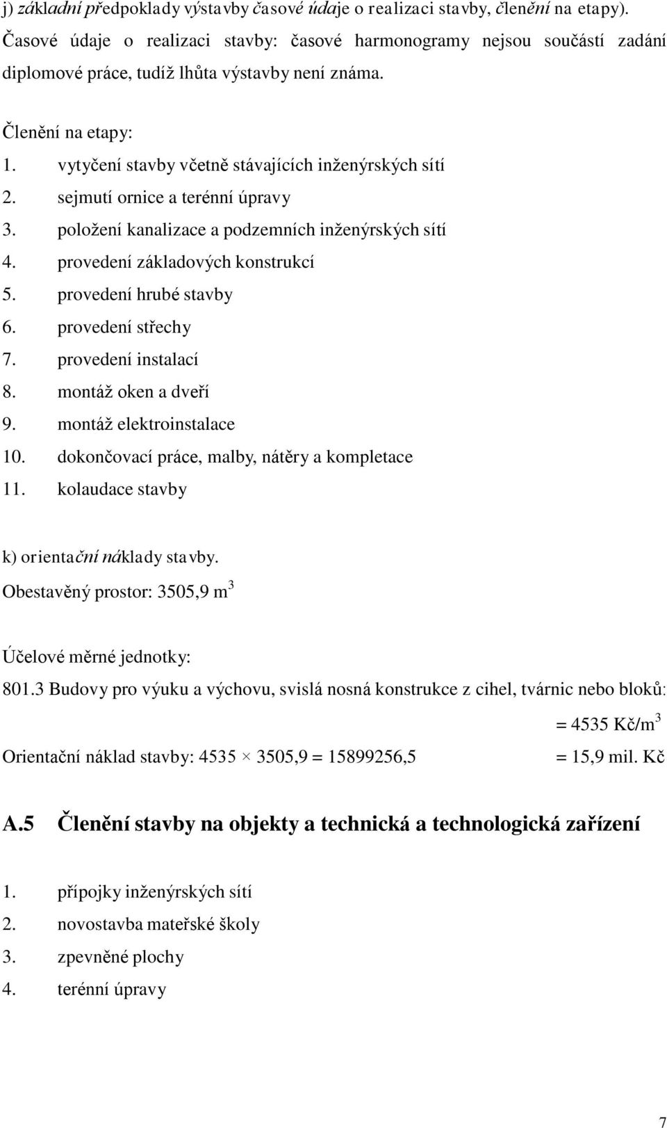 vytyčení stavby včetně stávajících inženýrských sítí 2. sejmutí ornice a terénní úpravy 3. položení kanalizace a podzemních inženýrských sítí 4. provedení základových konstrukcí 5.