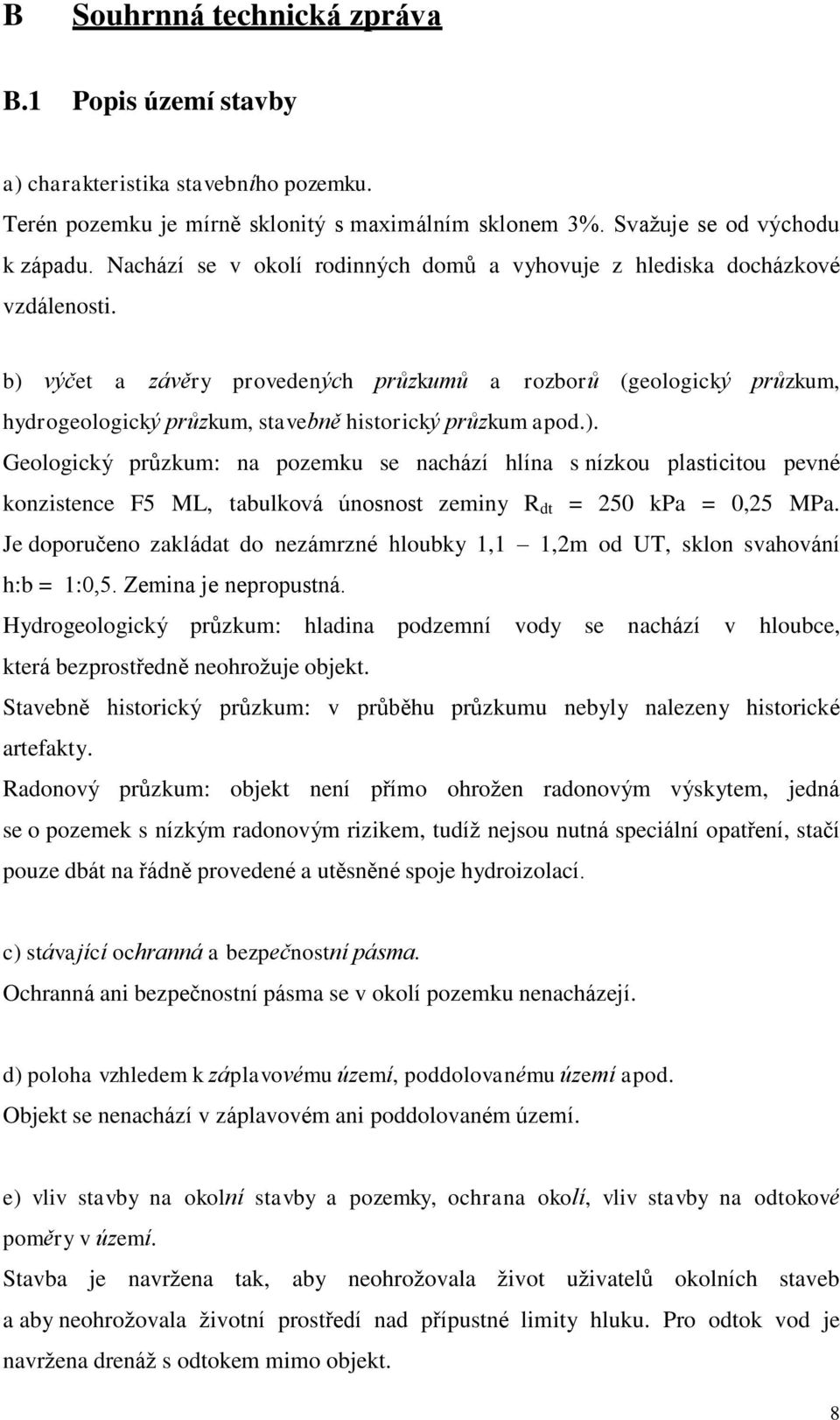 b) výčet a závěry provedených průzkumů a rozborů (geologický průzkum, hydrogeologický průzkum, stavebně historický průzkum apod.). Geologický průzkum: na pozemku se nachází hlína s nízkou plasticitou pevné konzistence F5 ML, tabulková únosnost zeminy R dt = 250 kpa = 0,25 MPa.