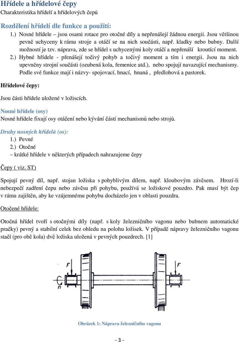 ) Hybné hřídele - přenášejí točivý pohyb a točivý moment a tím i energii. Jsou na nich upevněny strojní součásti (ozubená kola, řemenice atd.), nebo spojují navazující mechanismy.