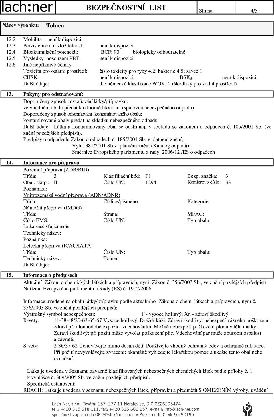 Pokyny pro odstraňování: Doporučený způsob odstraňování látky/přípravku: ve vhodném obalu předat k odborné likvidaci (spalovna nebezpečného odpadu) Doporučený způsob odstraňování kontaminovaného