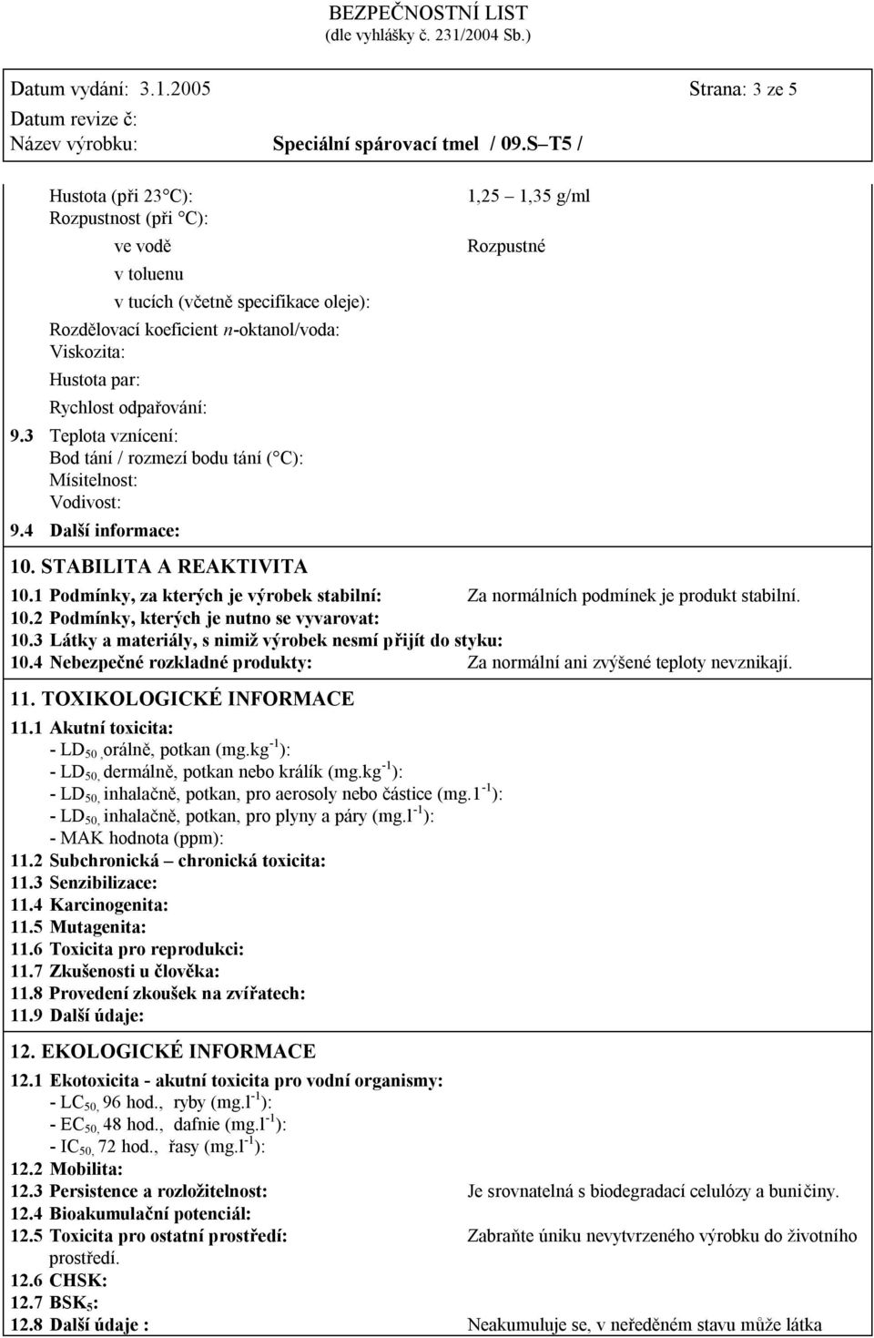 9.3 Teplota vznícení: Bod tání / rozmezí bodu tání ( C): Mísitelnost: Vodivost: 9.4 Další informace: 10. STABILITA A REAKTIVITA 1,25 1,35 g/ml Rozpustné 10.