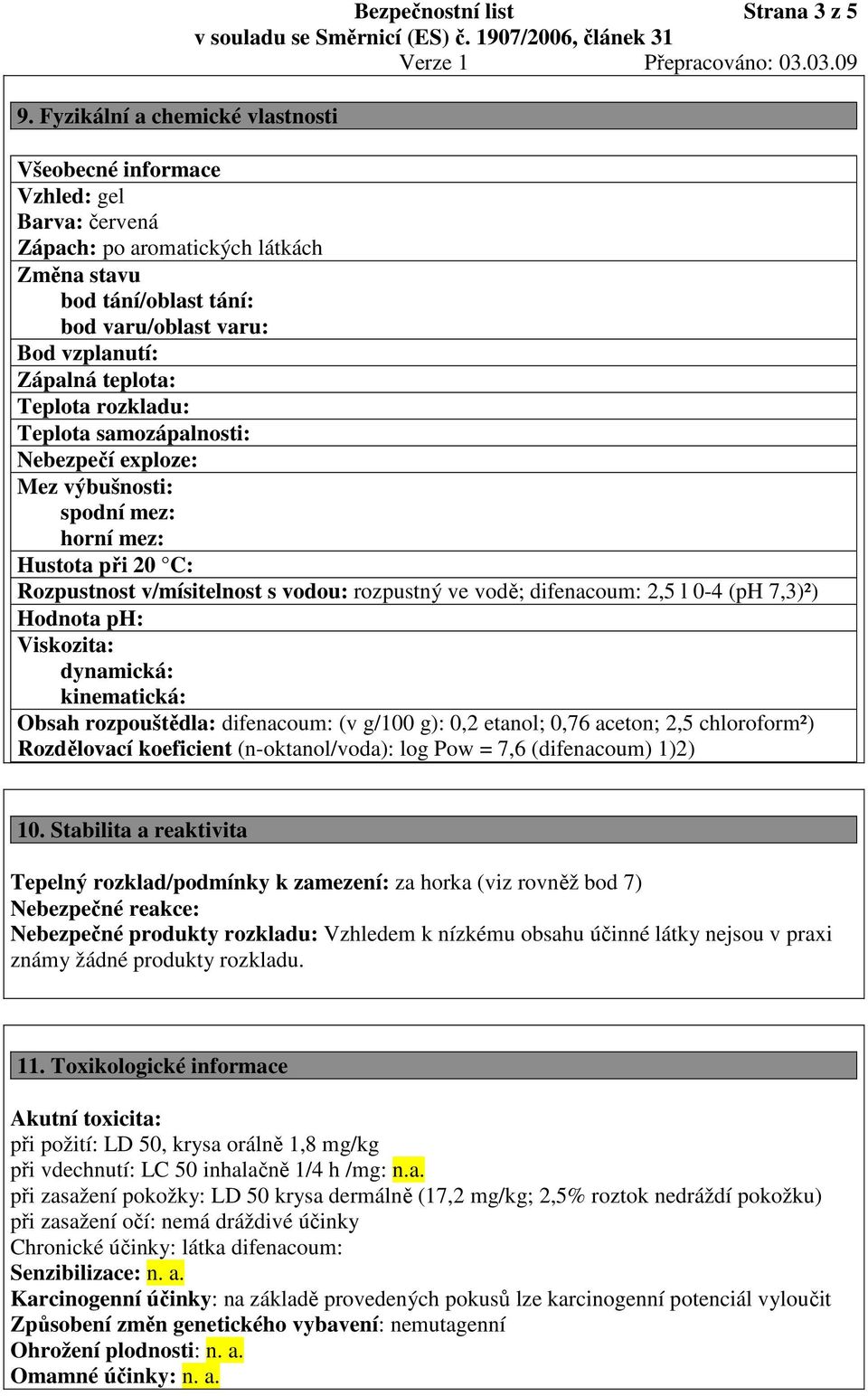 rozpustný ve vodě; difenacoum: 2,5 l 0-4 (ph 7,3)²) Hodnota ph: Viskozita: dynamická: kinematická: Obsah rozpouštědla: difenacoum: (v g/100 g): 0,2 etanol; 0,76 aceton; 2,5 chloroform²) Rozdělovací