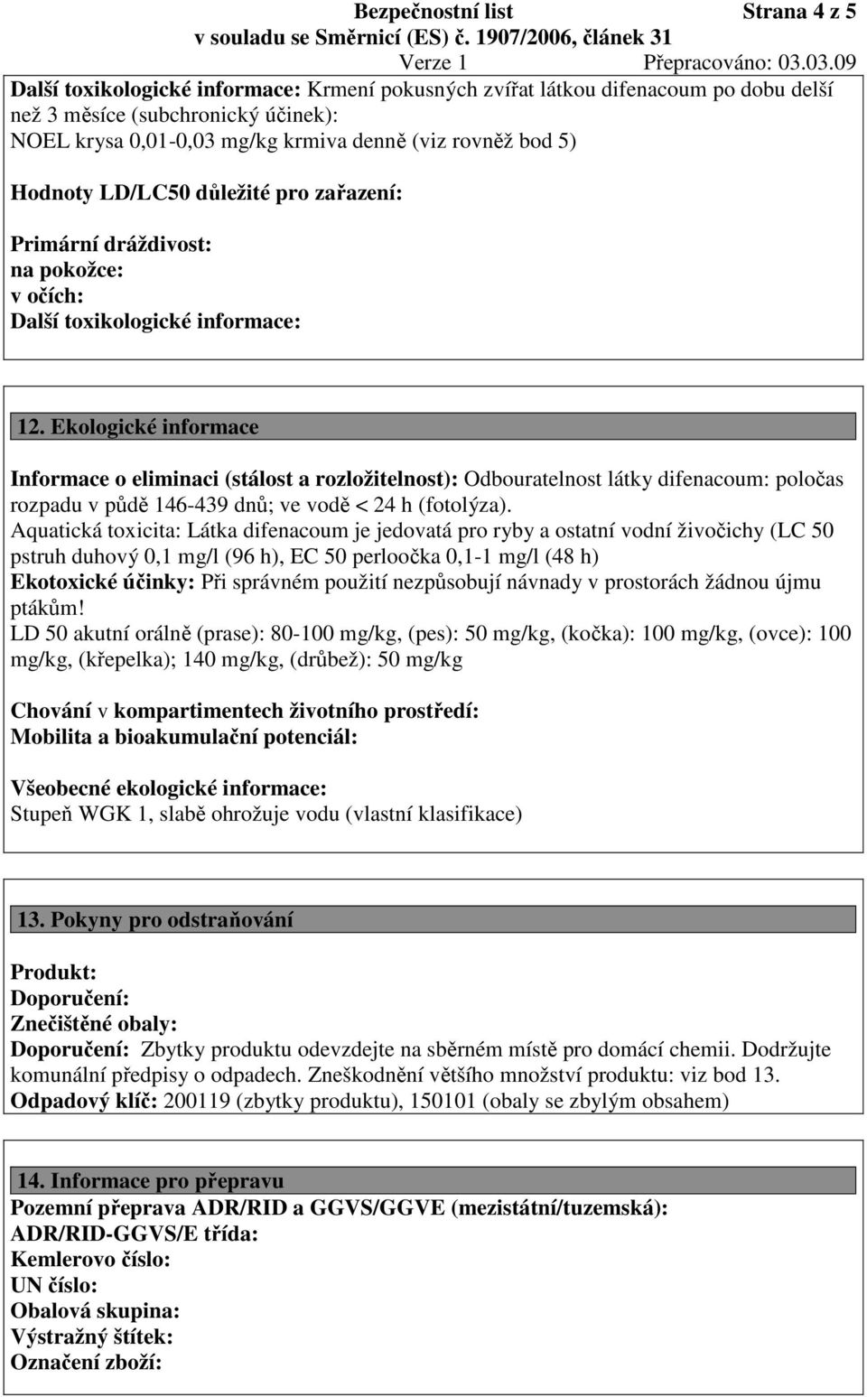 Ekologické informace Informace o eliminaci (stálost a rozložitelnost): Odbouratelnost látky difenacoum: poločas rozpadu v půdě 146-439 dnů; ve vodě < 24 h (fotolýza).