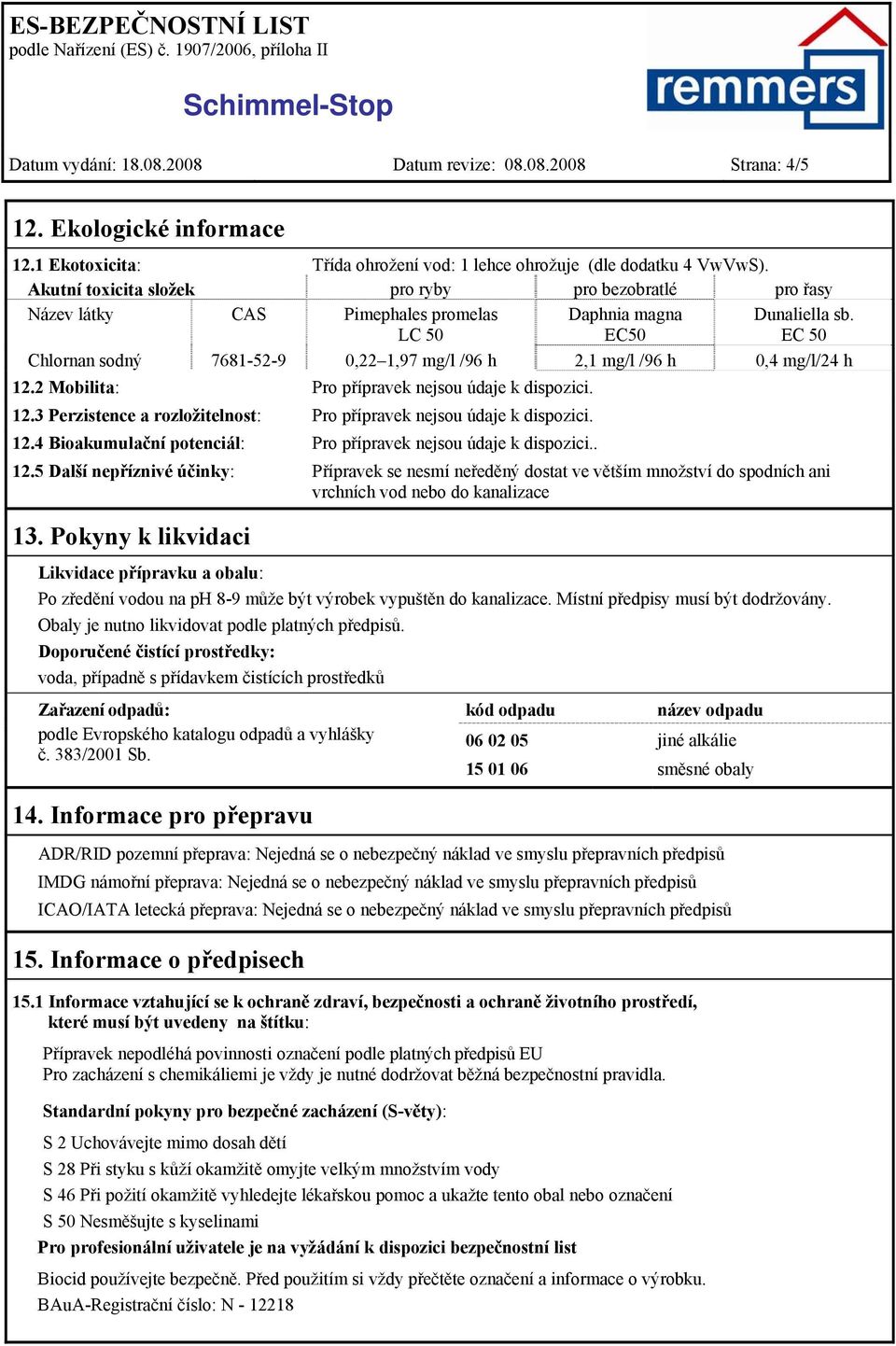 EC 50 Chlornan sodný 7681-52-9 0,22 1,97 mg/l /96 h 2,1 mg/l /96 h 0,4 mg/l/24 h 12.2 Mobilita: Pro přípravek nejsou údaje k dispozici. 12.3 Perzistence a rozložitelnost: Pro přípravek nejsou údaje k dispozici.