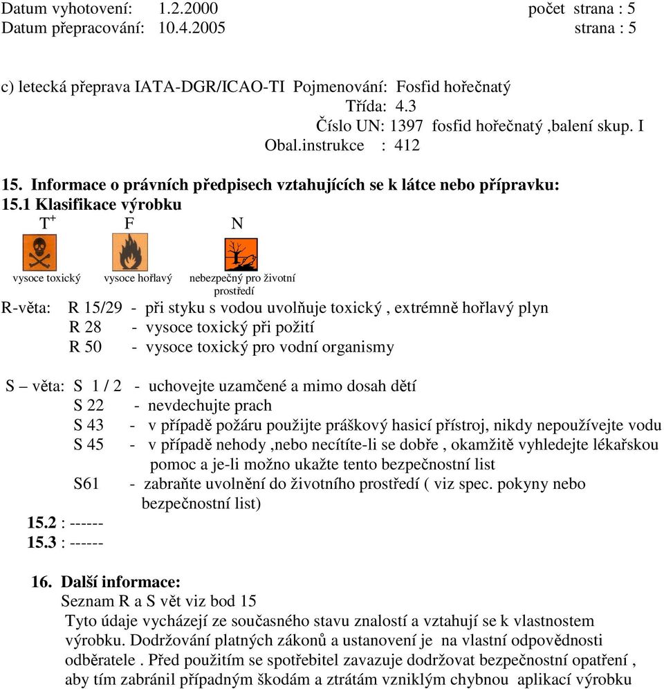 1 Klasifikace výrobku vysoce toxický vysoce hořlavý nebezpečný pro životní prostředí R-věta: R 15/29 - při styku s vodou uvolňuje toxický, extrémně hořlavý plyn R 28 - vysoce toxický při požití R 50