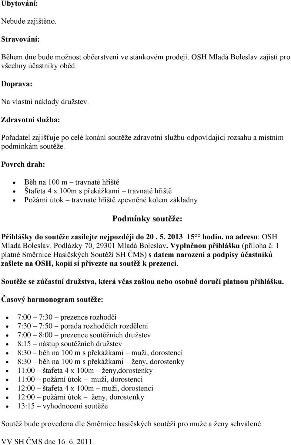 Povrch drah: Běh na 100 m travnaté hřiště Štafeta 4 x 100m s překážkami travnaté hřiště Požární útok travnaté hřiště zpevněné kolem základny Podmínky soutěže: Přihlášky do soutěže zasílejte