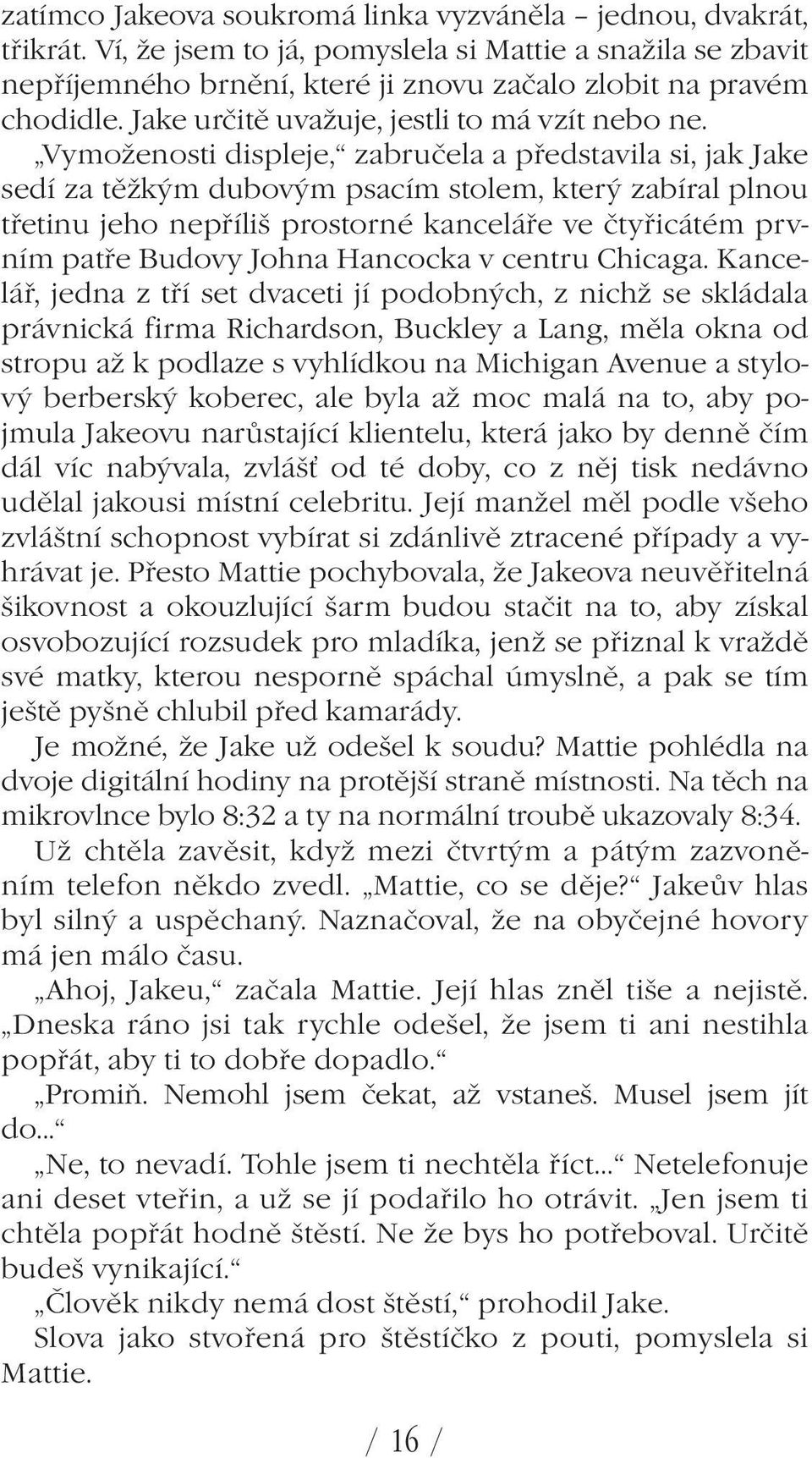 Vymoženosti displeje, zabručela a představila si, jak Jake sedí za těžkým dubovým psacím stolem, který zabíral plnou třetinu jeho nepříliš prostorné kanceláře ve čtyřicátém prvním patře Budovy Johna