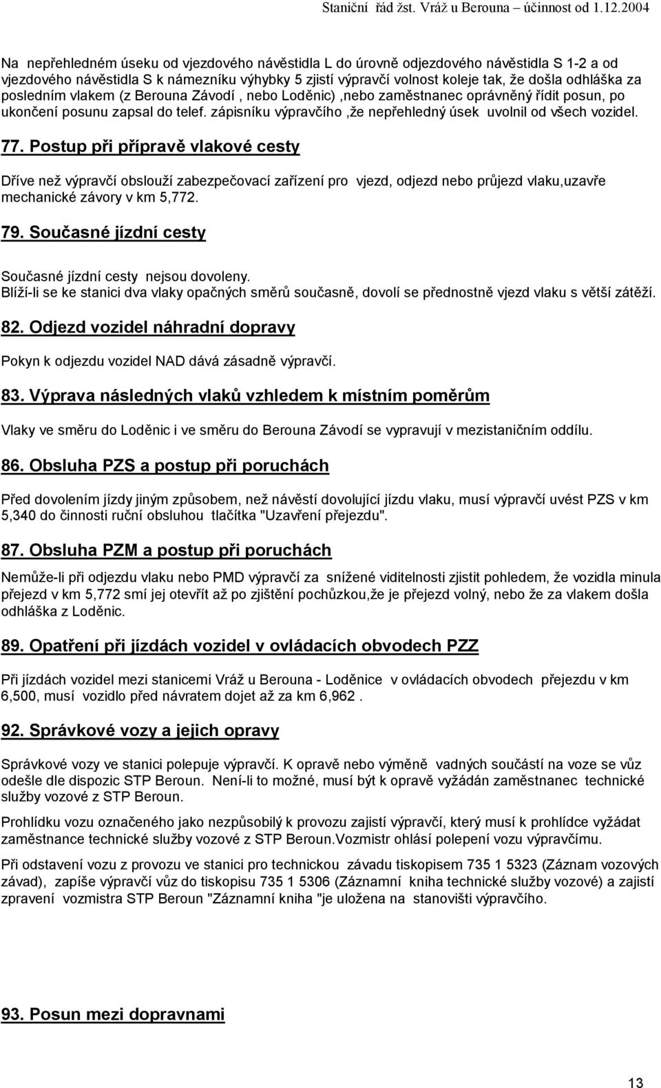 Postup při přípravě vlakové cesty Dříve než obslouží zabezpečovací zařízení pro vjezd, odjezd nebo průjezd vlaku,uzavře mechanické závory v km 5,772. 79.