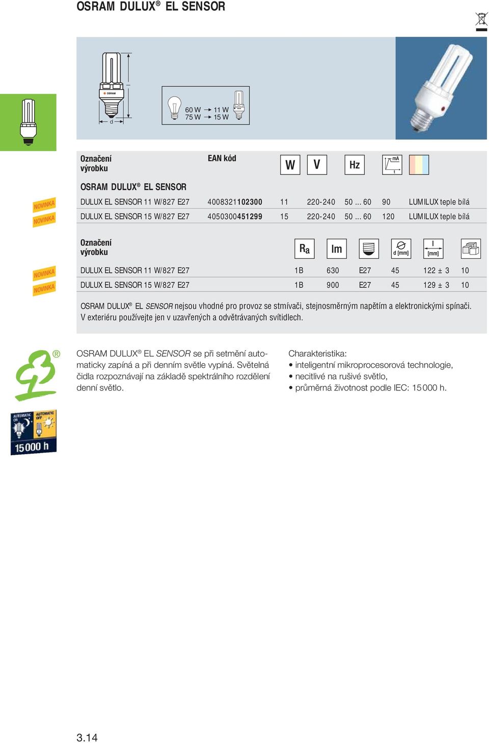 .. 60 120 LUMILUX teple bílá NOVINKA NOVINKA DULUX EL SENSOR 11 W/827 E27 1B 630 E27 45 122 ± 3 10 DULUX EL SENSOR 15 W/827 E27 1B 900 E27 45 129 ± 3 10 OSRAM DULUX EL SENSOR nejsou vhodné pro provoz