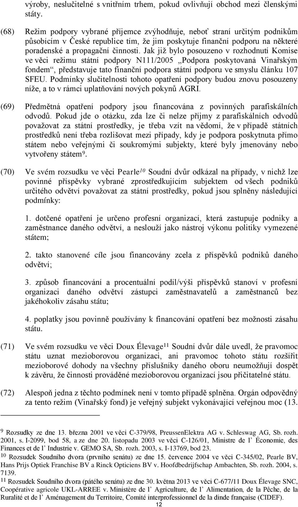 Jak již bylo posouzeno v rozhodnutí Komise ve věci režimu státní podpory N111/2005 Podpora poskytovaná Vinařským fondem, představuje tato finanční podpora státní podporu ve smyslu článku 107 SFEU.