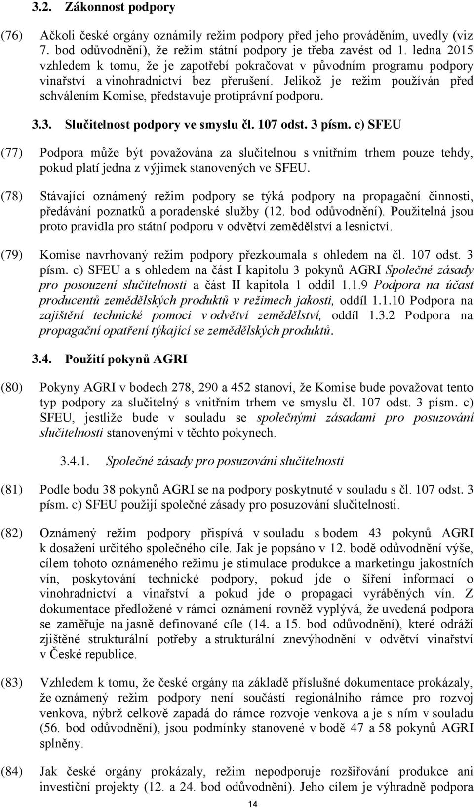 Jelikož je režim používán před schválením Komise, představuje protiprávní podporu. 3.3. Slučitelnost podpory ve smyslu čl. 107 odst. 3 písm.